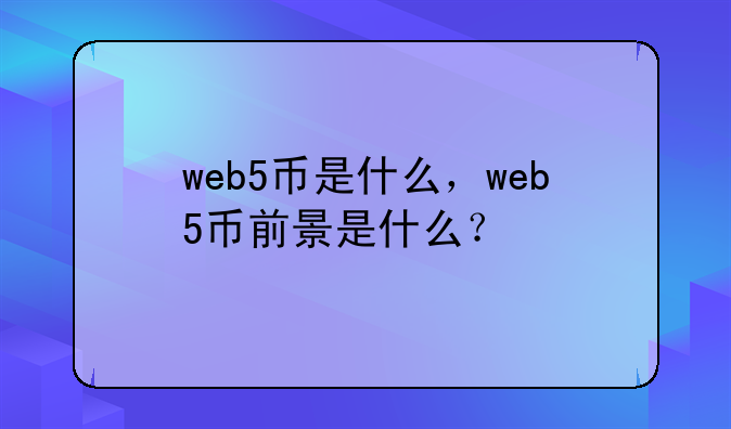 web5币是什么，web5币前景是什么？