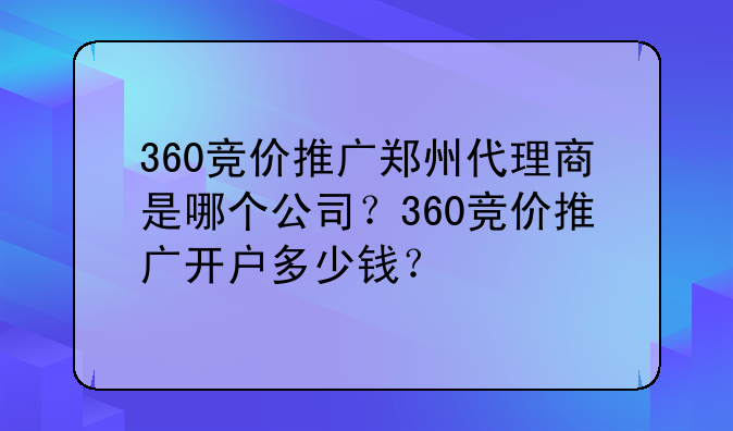 360竞价推广郑州代理商是哪个公司？360竞价推广开户多少钱？