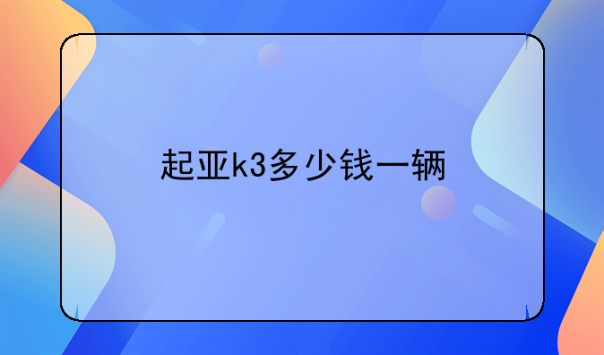 起亚k3多少钱一辆