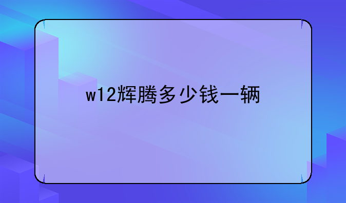 w12辉腾多少钱一辆