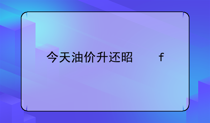 今天油价升还是降