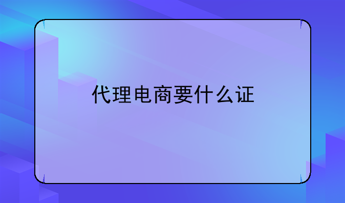 代理电商要什么证