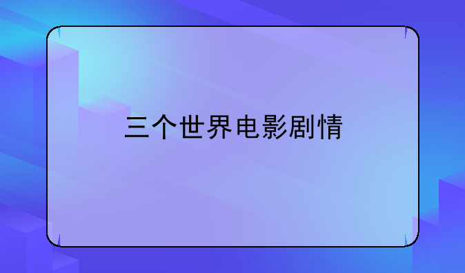 三个世界电影剧情