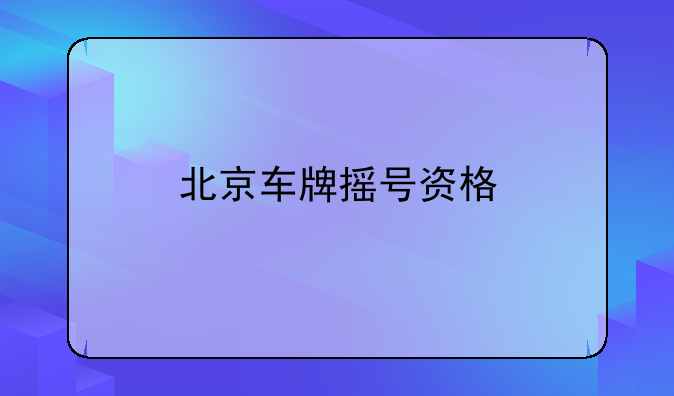 北京车牌摇号资格