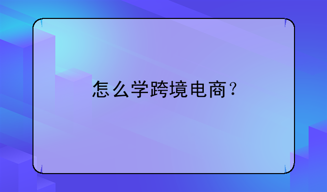 怎么学跨境电商？