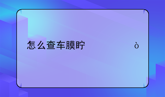 怎么查车膜真假？