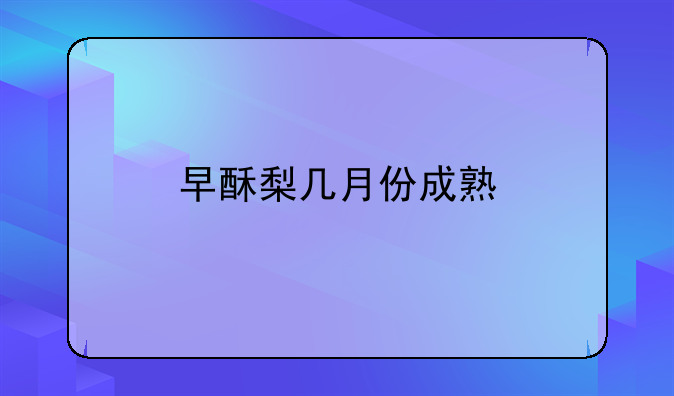 早酥梨几月份成熟