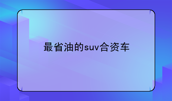 最省油的suv合资车