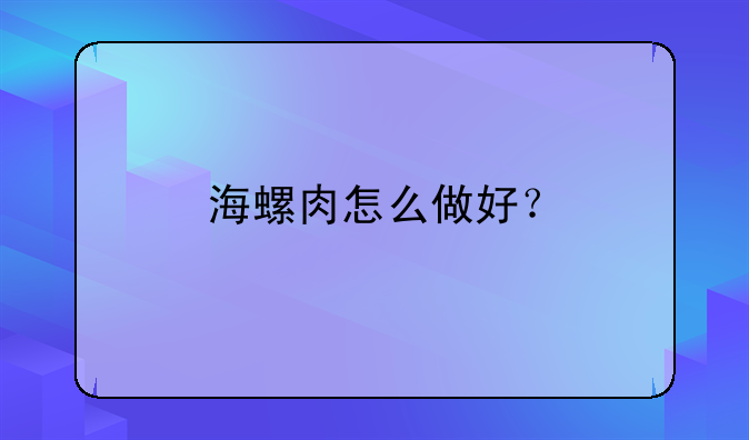 海螺肉怎么做好？