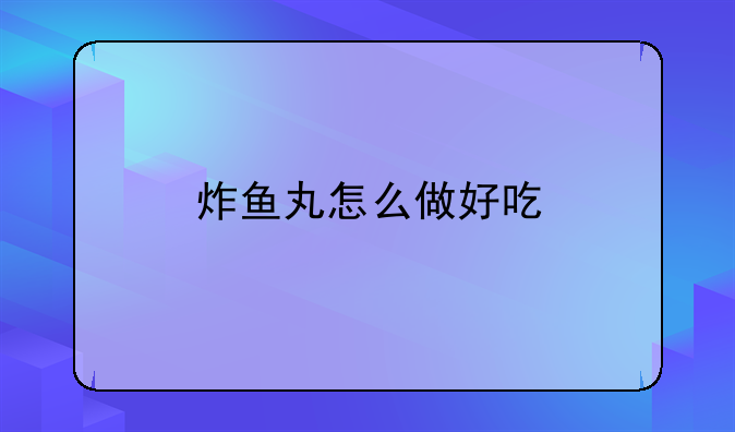 炸鱼丸怎么做好吃