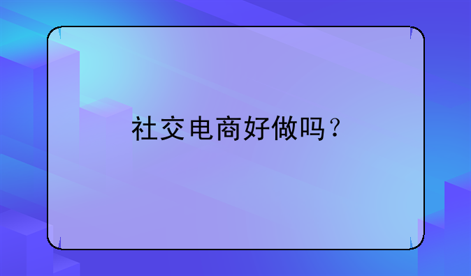 社交电商好做吗？