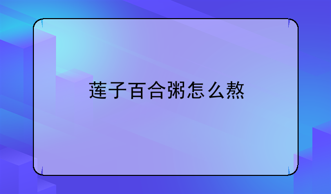 莲子百合粥怎么熬