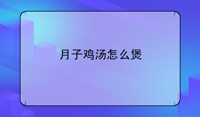 月子鸡汤怎么煲