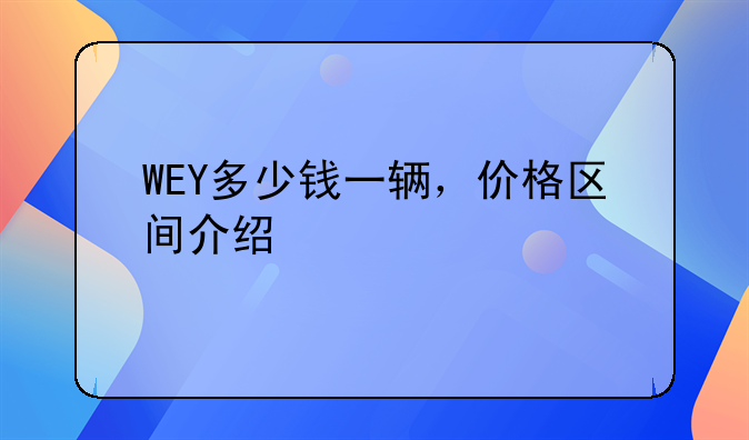 WEY多少钱一辆，价格区间介绍