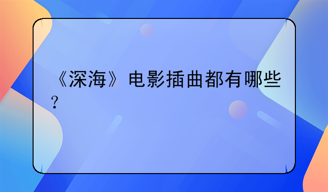 《深海》电影插曲都有哪些？