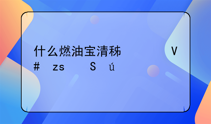 什么燃油宝清积碳效果比较好