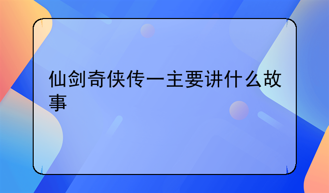 仙剑奇侠传一主要讲什么故事