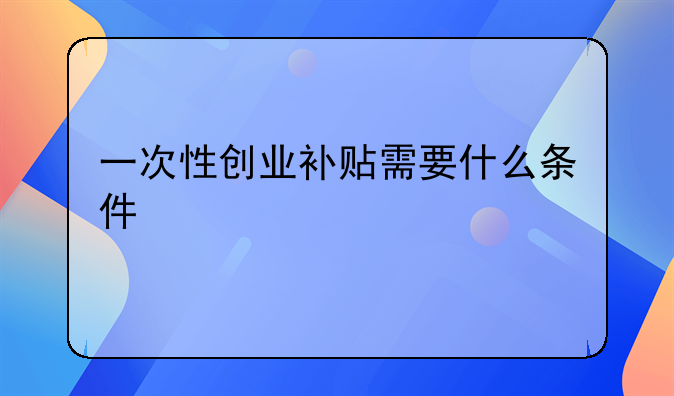 一次性创业补贴需要什么条件