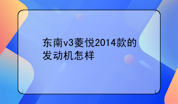 东南v3菱悦2014款的发动机怎样