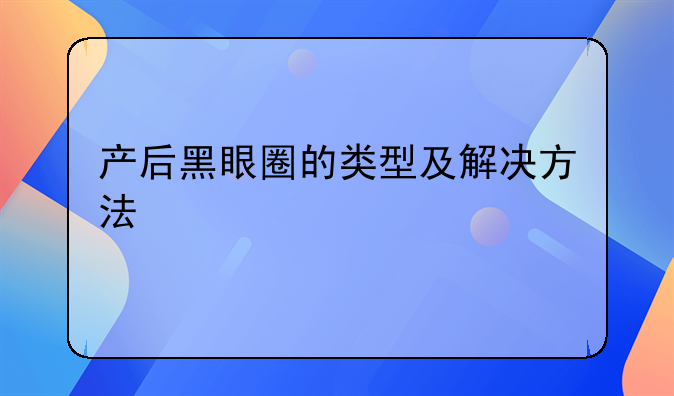 产后黑眼圈的类型及解决方法