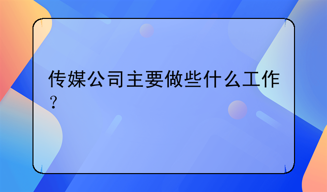 传媒公司主要做些什么工作？