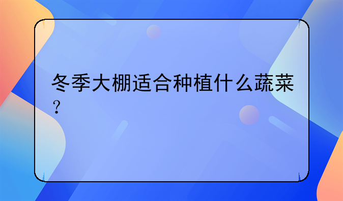 冬季大棚适合种植什么蔬菜？