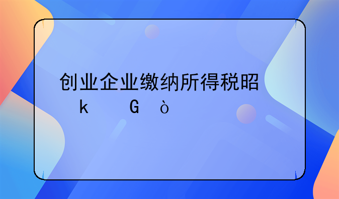 创业企业缴纳所得税是多少？