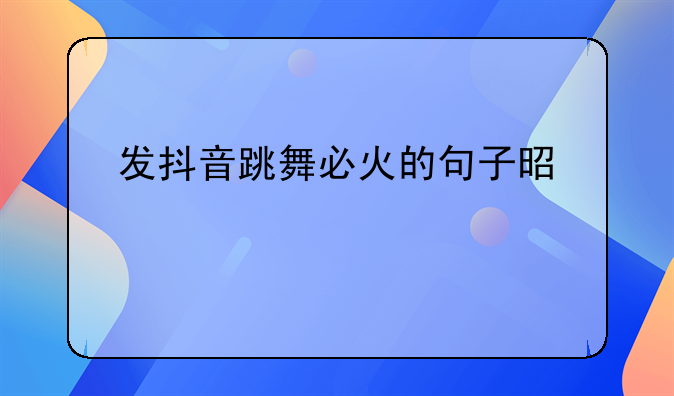 发抖音跳舞必火的句子是什么