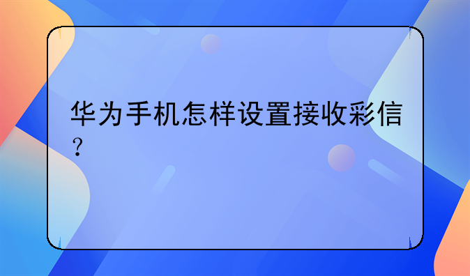 华为手机怎样设置接收彩信？