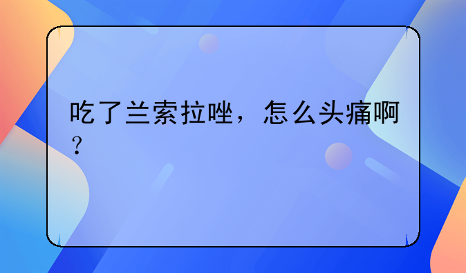 吃了兰索拉唑，怎么头痛啊？