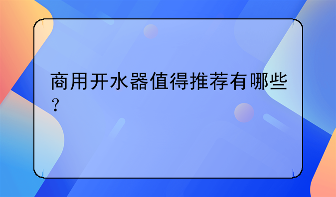 商用开水器值得推荐有哪些？