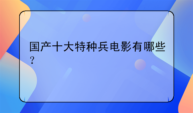 国产十大特种兵电影有哪些？