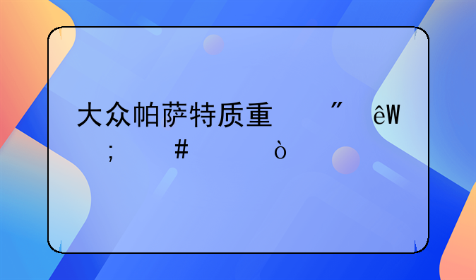 大众帕萨特质量到底怎么样？