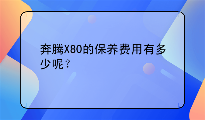 奔腾X80的保养费用有多少呢？