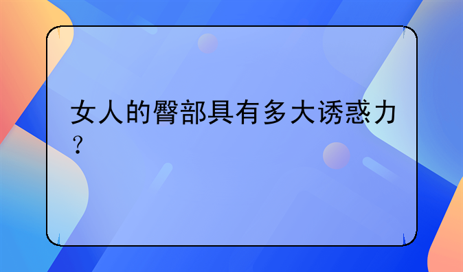 女人的臀部具有多大诱惑力？