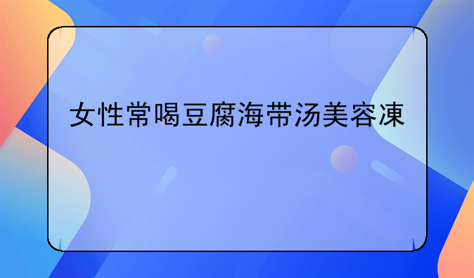 女性常喝豆腐海带汤美容减肥