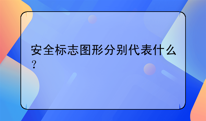 安全标志图形分别代表什么？