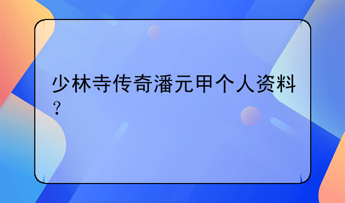 少林寺传奇潘元甲个人资料？