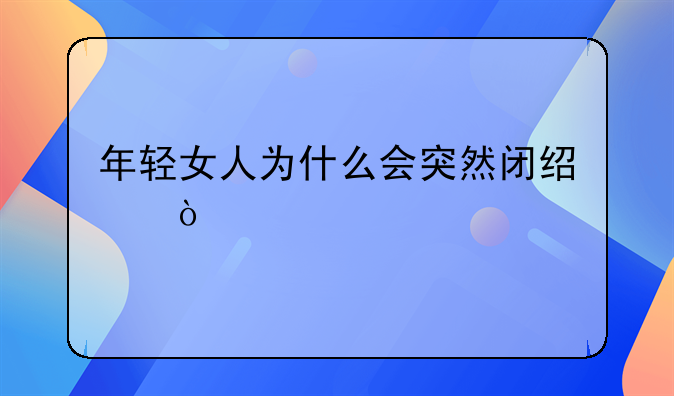 年轻女人为什么会突然闭经？