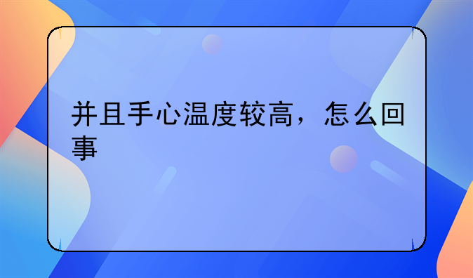 并且手心温度较高，怎么回事