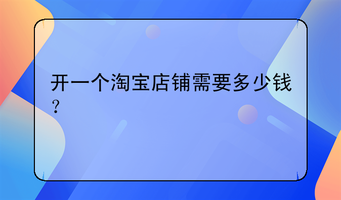 开一个淘宝店铺需要多少钱？