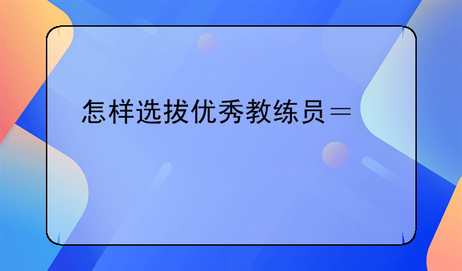 怎样选拔优秀教练员？求解答