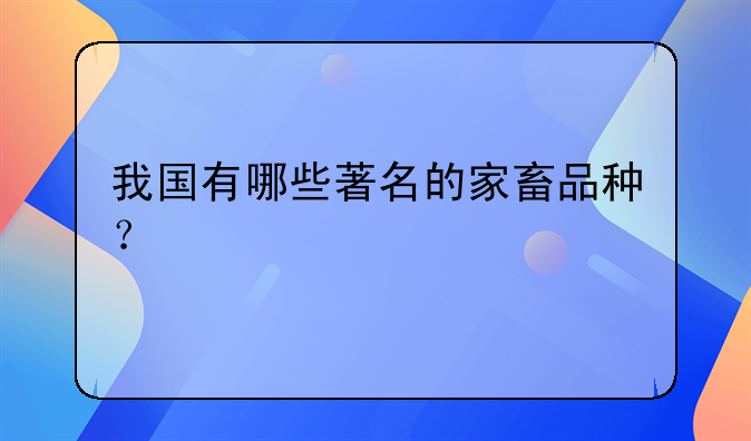 我国有哪些著名的家畜品种？