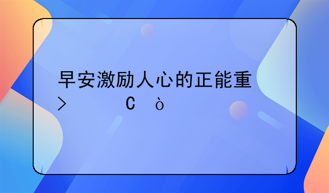 早安激励人心的正能量句子？