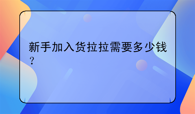 新手加入货拉拉需要多少钱？