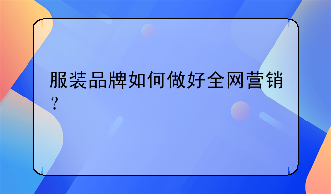 服装品牌如何做好全网营销？