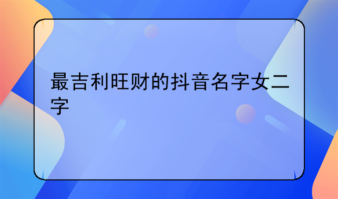 最吉利旺财的抖音名字女二字