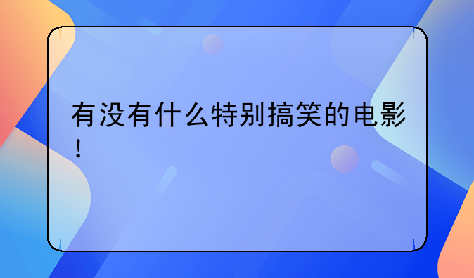 有没有什么特别搞笑的电影！