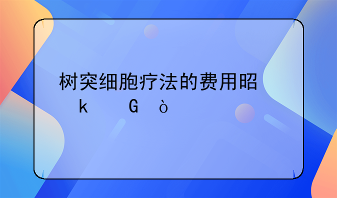 树突细胞疗法的费用是多少？