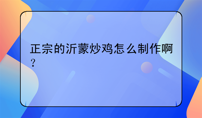 正宗的沂蒙炒鸡怎么制作啊？